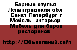 Барные стулья - Ленинградская обл., Санкт-Петербург г. Мебель, интерьер » Мебель для баров, ресторанов   